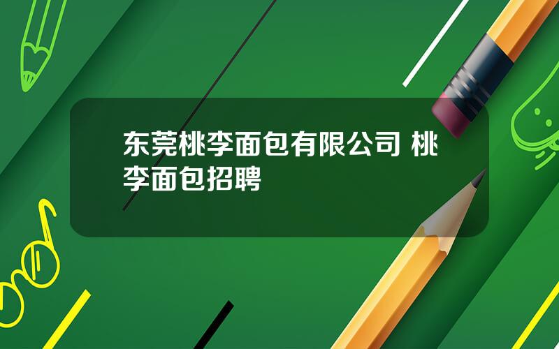 东莞桃李面包有限公司 桃李面包招聘